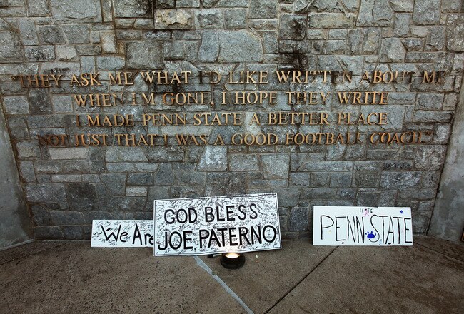 STATE COLLEGE, PA - NOVEMBER 12:  A quote by Joe Paterno is seen above messages left by Penn State fans outside Beaver Stadium after the Penn State vs. Nebraska NCAA football game in the wake of the Jerry Sandusky scandal on November 12, 2011 in State College, Pennsylvania.  Penn State lost their final home game 17-14 to Nebraska. Penn State head football coach Joe Paterno was fired amid allegations that former Penn State defensive coordinator Jerry Sandusky was involved with child sex abuse.   (Photo by Mario Tama/Getty Images)